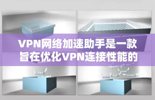 VPN网络加速助手是一款旨在优化VPN连接性能的工具,通过智能算法和自动化功能帮助用户提升VPN服务的速度和稳定性。以下是该工具的详细介绍和功能分析