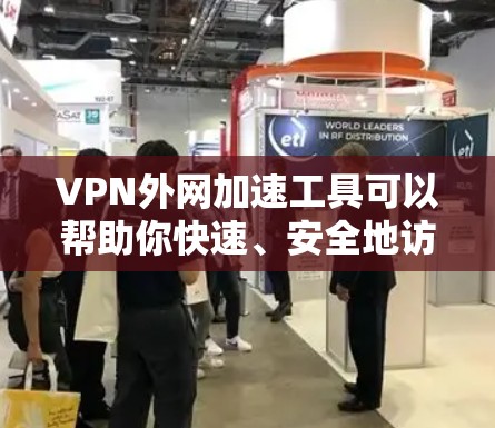 VPN外网加速工具可以帮助你快速、安全地访问外网资源,解决访问速度慢或被限制的问题。以下是使用这些工具的步骤和建议