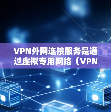 VPN外网连接服务是通过虚拟专用网络（VPN）建立的安全连接，允许用户访问外部网络资源，同时保护数据和网络安全。以下是对VPN外网连接服务的详细分析