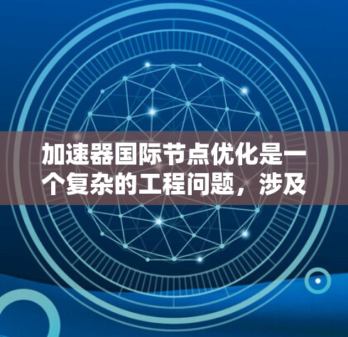 加速器国际节点优化是一个复杂的工程问题，涉及多个方面，包括网络架构、数据传输、负载均衡、安全性等。以下是一些关键点和建议，帮助你优化国际加速器节点的性能和效率