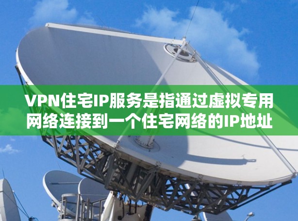 VPN住宅IP服务是指通过虚拟专用网络连接到一个住宅网络的IP地址,允许用户在外部访问家庭网络中的设备或资源。以下是详细的步骤和注意事项