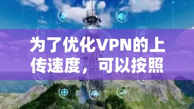 为了优化VPN的上传速度，可以按照以下步骤进行排查和调整