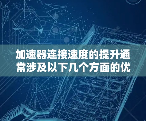 加速器连接速度的提升通常涉及以下几个方面的优化和调整。以下是一些常见的方法和建议