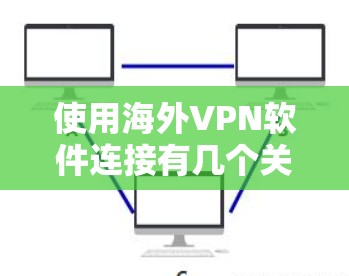 使用海外VPN软件连接有几个关键步骤和注意事项，确保安全且合法使用