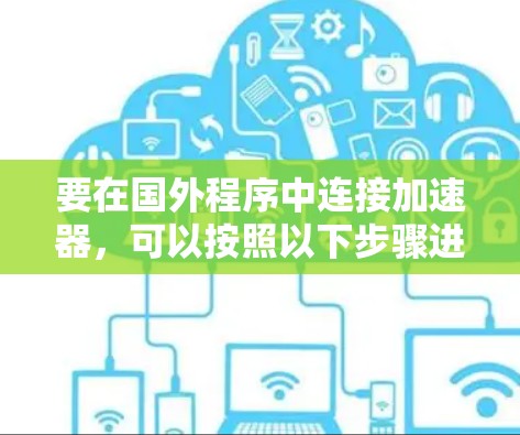 要在国外程序中连接加速器，可以按照以下步骤进行配置和使用