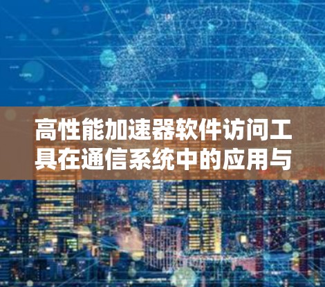 高性能加速器软件访问工具在通信系统中的应用与优化