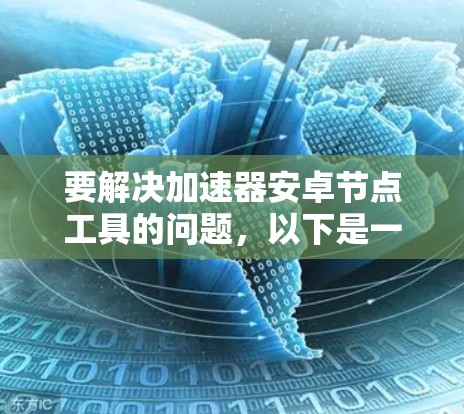 要解决加速器安卓节点工具的问题,以下是一些可能的工具和解决方案,帮助你优化安卓节点的性能和功能