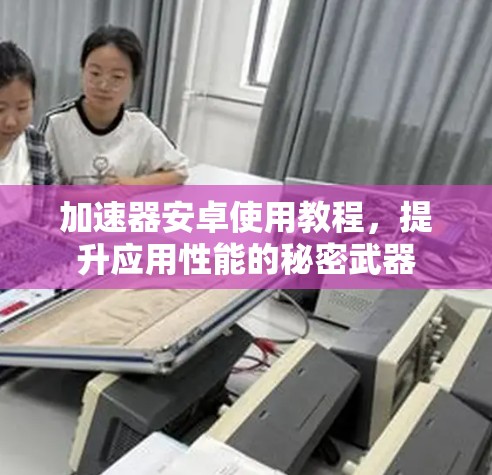 加速器安卓使用教程,提升应用性能的秘密武器