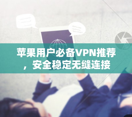 苹果用户必备VPN推荐,安全稳定无缝连接