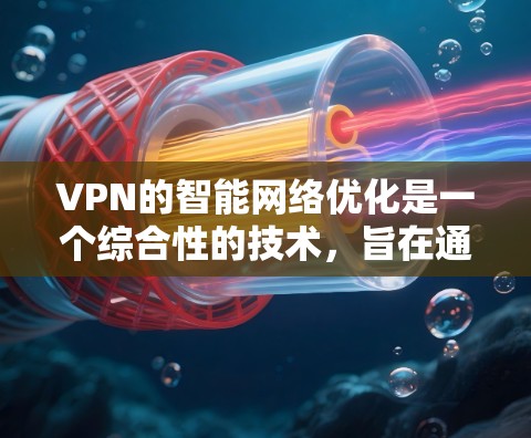 VPN的智能网络优化是一个综合性的技术，旨在通过动态调整和实时监控来提升VPN服务的性能和稳定性。以下是对VPN智能网络优化的详细分析