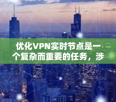 优化VPN实时节点是一个复杂而重要的任务，涉及多个层面的考量。以下是对优化策略的总结和建议