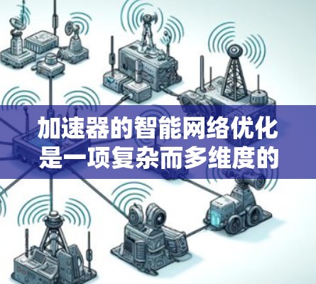 加速器的智能网络优化是一项复杂而多维度的任务，涉及多种技术和挑战。以下是对这一领域的总结和分析