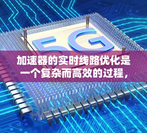加速器的实时线路优化是一个复杂而高效的过程，旨在通过动态调整硬件配置来提升性能。以下是实现这一过程的关键步骤和考虑因素