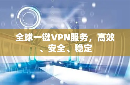 全球一键VPN服务，高效、安全、稳定
