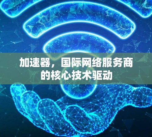 加速器，国际网络服务商的核心技术驱动