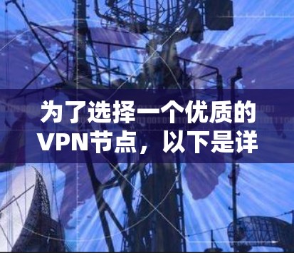 为了选择一个优质的VPN节点,以下是详细的考虑因素和推荐方案