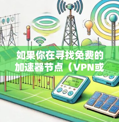 如果你在寻找免费的加速器节点(VPN或代理服务器)可以考虑以下几种工具或服务,它们提供了免费的加速服务