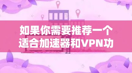 如果你需要推荐一个适合加速器和VPN功能的工具,可以考虑以下几种选择