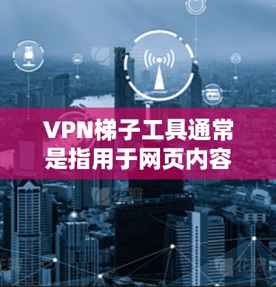VPN梯子工具通常是指用于网页内容抓取、数据提取或网页自动化操作的工具。这些工具可以帮助你通过模拟浏览器操作或直接抓取网页内容来获取数据。以下是一些常用的 VPN 梯子工具推荐