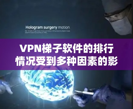 VPN梯子软件的排行情况受到多种因素的影响,包括用户需求、功能、隐私保护、技术支持等。以下是对主要VPN梯子软件的分析和总结