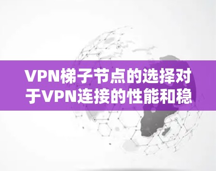 VPN梯子节点的选择对于VPN连接的性能和稳定性至关重要。以下是一些关键因素和建议，帮助你选择合适的梯子节点