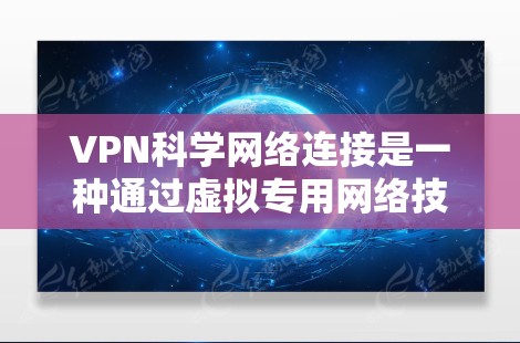 VPN科学网络连接是一种通过虚拟专用网络技术实现的高效、安全的网络通信方式。以下是对VPN科学网络连接的详细分析