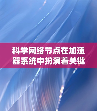 科学网络节点在加速器系统中扮演着关键角色，主要负责高效、可靠的数据传输和实时控制。以下是对科学网络节点的详细分析