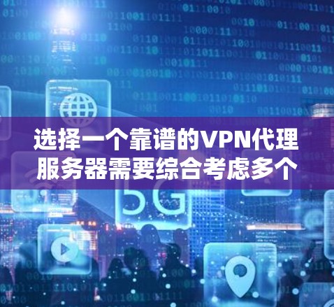 选择一个靠谱的VPN代理服务器需要综合考虑多个因素，以下是根据您的需求和分析后的推荐