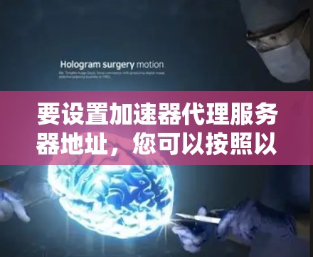 要设置加速器代理服务器地址,您可以按照以下步骤操作