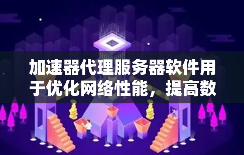 加速器代理服务器软件用于优化网络性能,提高数据访问速度和稳定性。根据项目需求,可以选择以下软件