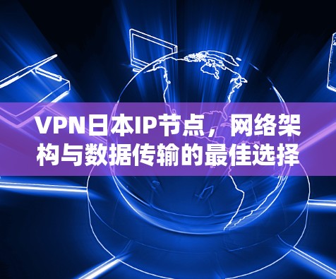 VPN日本IP节点，网络架构与数据传输的最佳选择