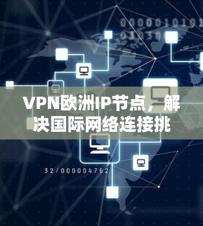 VPN欧洲IP节点，解决国际网络连接挑战