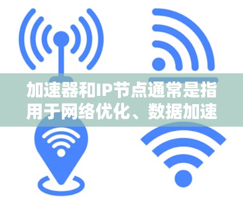 加速器和IP节点通常是指用于网络优化、数据加速或内容分发的服务或设备。如果你需要找到一个位于美国的加速器IP节点,可以按照以下步骤操作