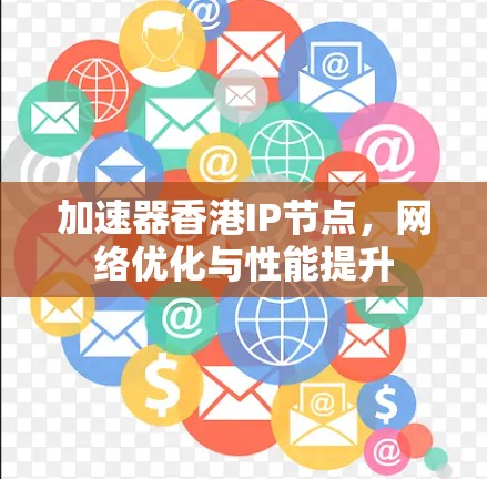 加速器香港IP节点,网络优化与性能提升