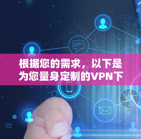 根据您的需求，以下是为您量身定制的VPN下载和配置建议