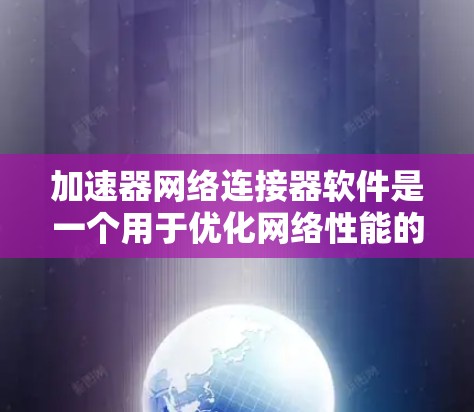 加速器网络连接器软件是一个用于优化网络性能的高级工具,通过结合加速技术和网络连接管理,显著提升数据传输速度和效率。以下是对该软件的详细分析和总结