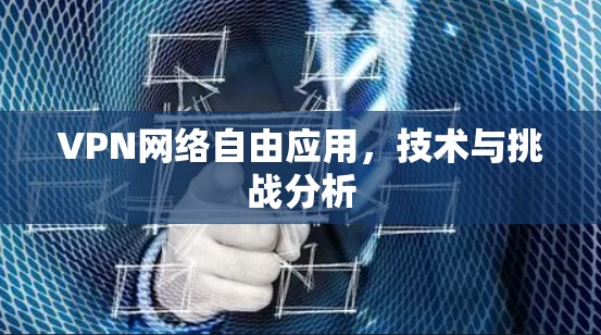 VPN网络自由应用，技术与挑战分析