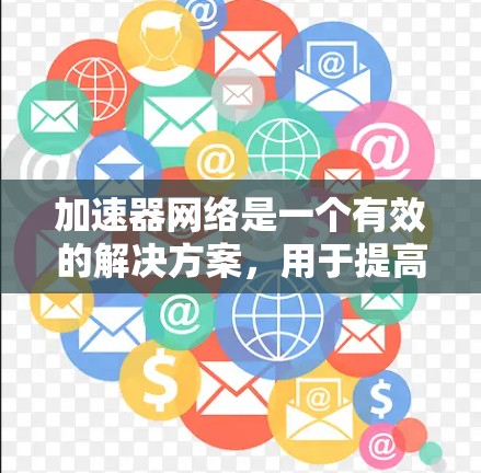 加速器网络是一个有效的解决方案,用于提高网络连接速度和资源利用率。以下是关于加速器网络自由客户端的一些详细信息和建议