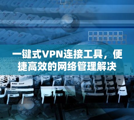 一键式VPN连接工具,便捷高效的网络管理解决方案