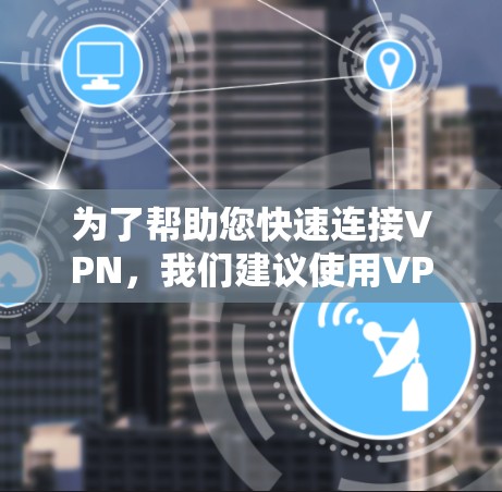 为了帮助您快速连接VPN,我们建议使用VPN一键快速连接工具,这是一款功能强大且易于使用的软件。以下是详细的步骤和使用方法