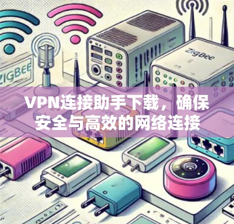 VPN连接助手下载,确保安全与高效的网络连接