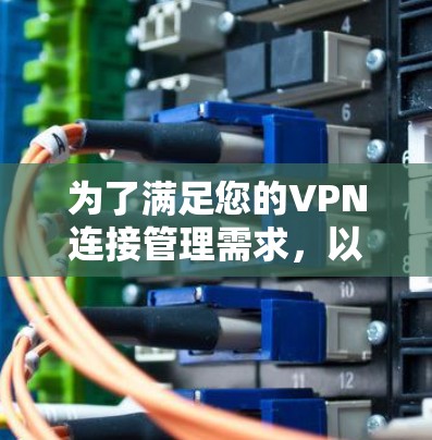 为了满足您的VPN连接管理需求,以下是根据您的思考过程整理出的解决方案