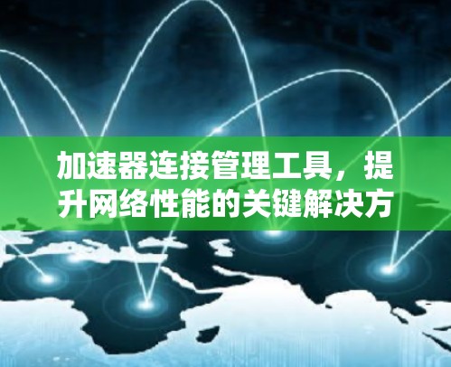 加速器连接管理工具，提升网络性能的关键解决方案