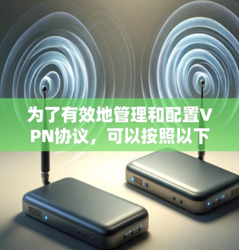 为了有效地管理和配置VPN协议,可以按照以下步骤进行