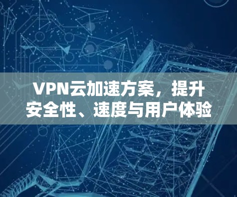 VPN云加速方案，提升安全性、速度与用户体验