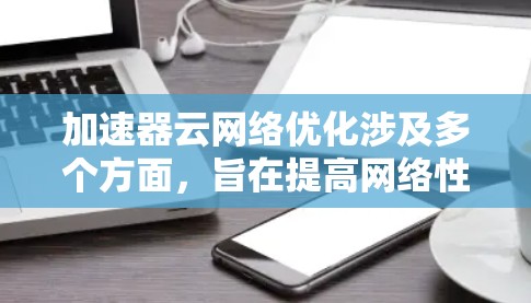 加速器云网络优化涉及多个方面,旨在提高网络性能、减少延迟和提升带宽利用率。以下是一些关键点和建议 加速器云网络优化涉及多个方面,旨在提高网络性能、减少延迟和提升带宽利用率。以下是一些关键点和建议