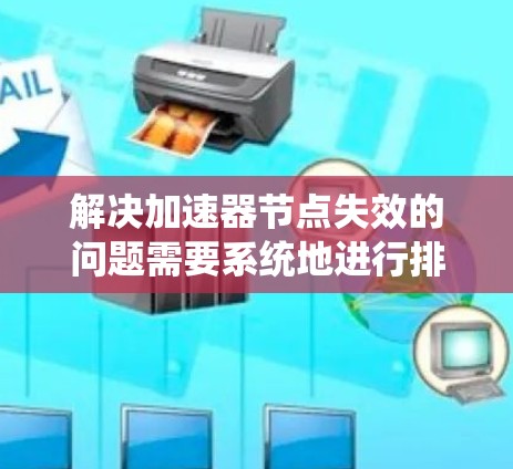 解决加速器节点失效的问题需要系统地进行排查和修复。以下是分步骤的解决方案