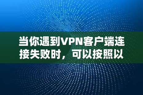 当你遇到VPN客户端连接失败时，可以按照以下步骤进行排查和解决