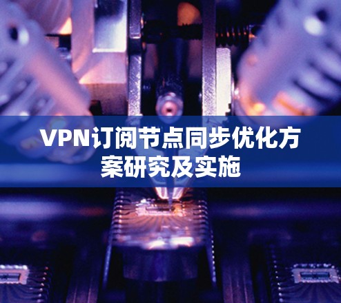 VPN订阅节点同步优化方案研究及实施