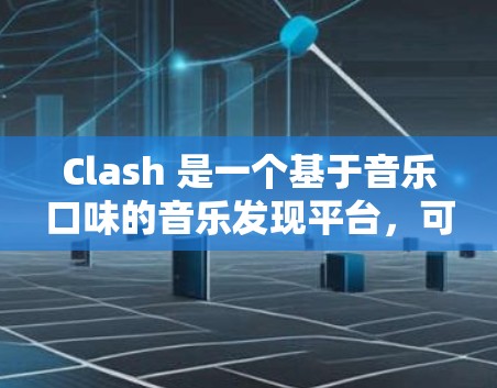 Clash 是一个基于音乐口味的音乐发现平台，可以推荐你可能喜欢的歌曲或歌单。虽然 Clash 本身没有专门的客户端，但它提供了 Web 版和移动版的服务。你可以通过以下方式使用